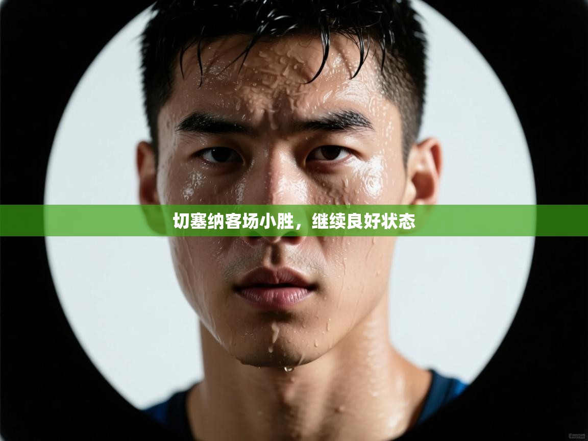 切塞纳客场小胜,继续良好状态 第2张