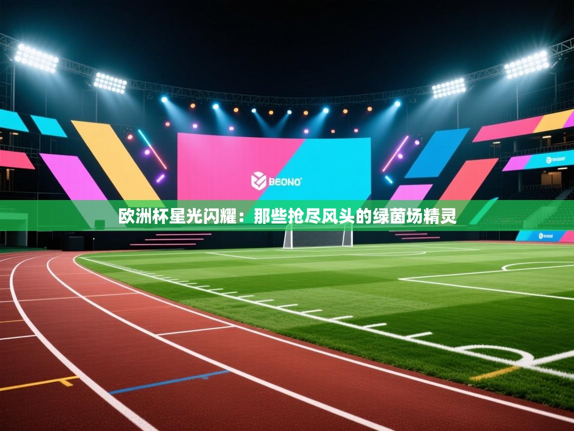 欧洲杯星光闪耀：那些抢尽风头的绿茵场精灵  第2张