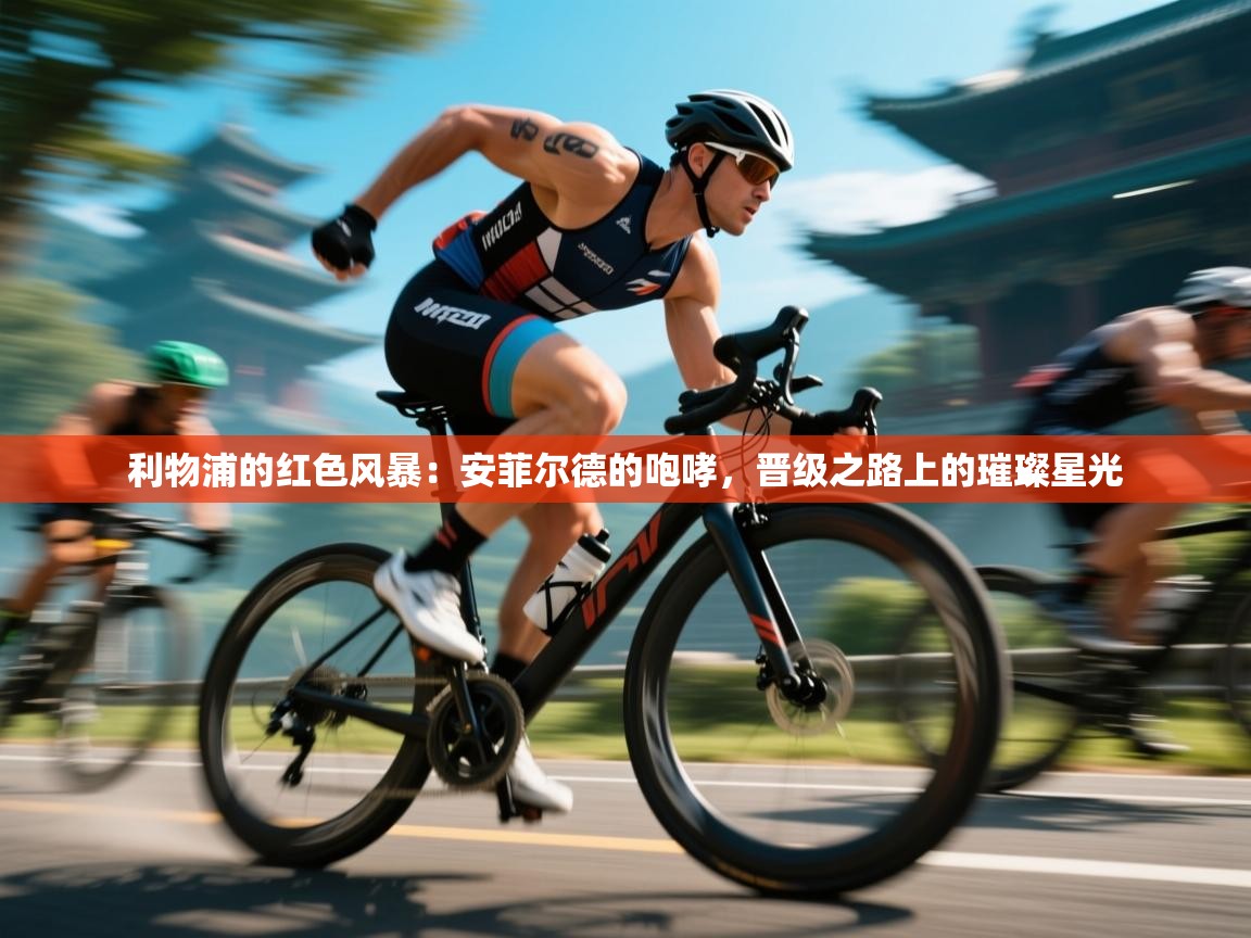 利物浦的红色风暴：安菲尔德的咆哮，晋级之路上的璀璨星光  第2张