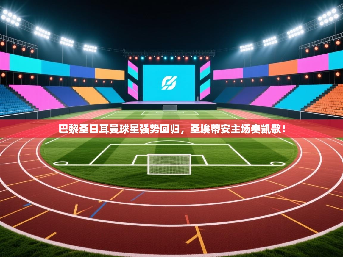 巴黎圣日耳曼球星强势回归，圣埃蒂安主场奏凯歌！  第2张