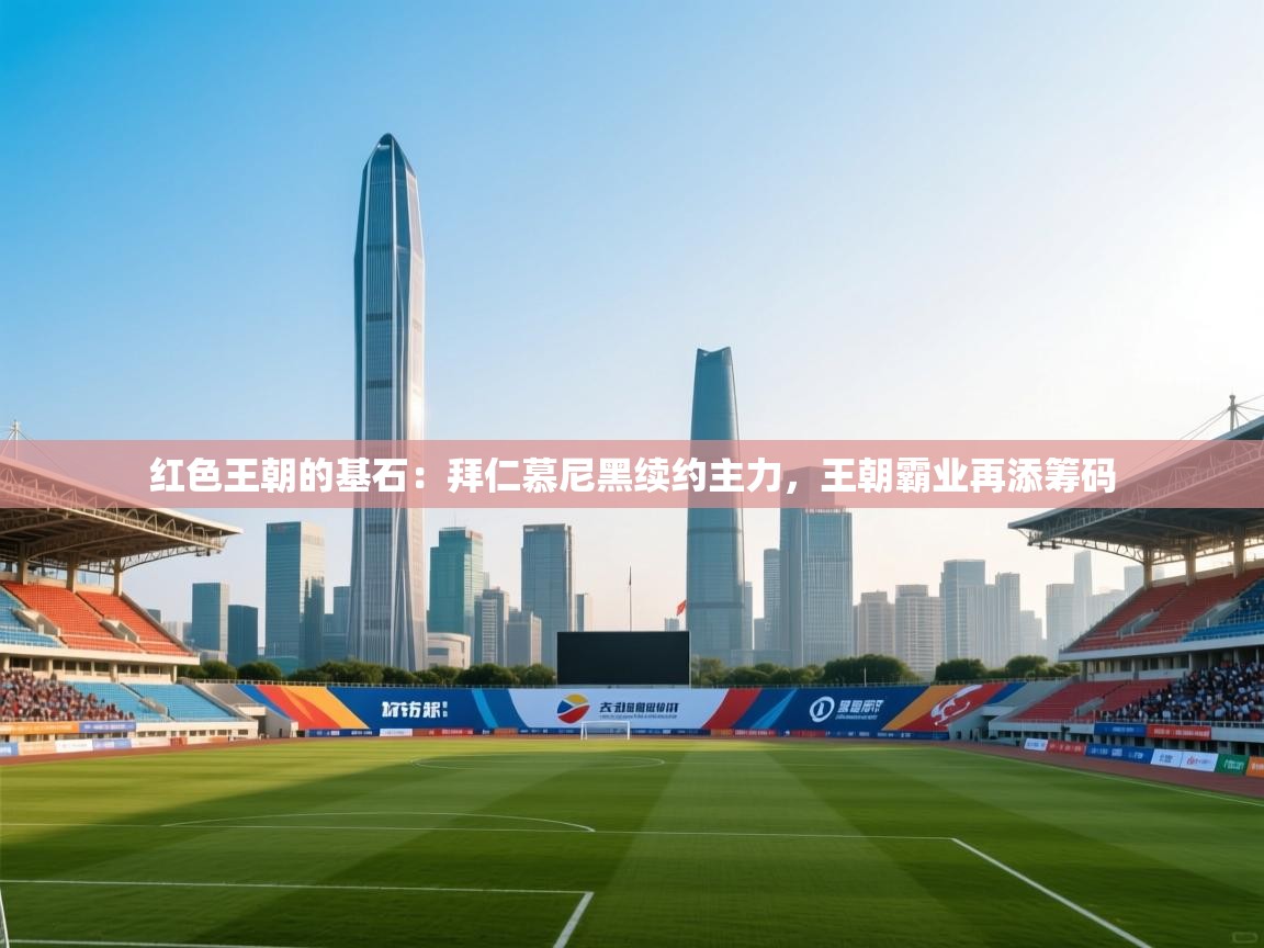 红色王朝的基石：拜仁慕尼黑续约主力，王朝霸业再添筹码  第1张